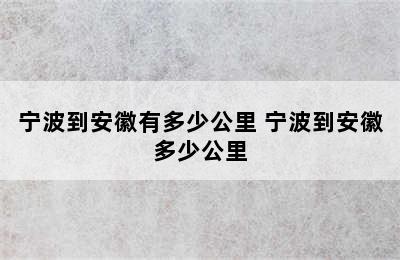 宁波到安徽有多少公里 宁波到安徽多少公里